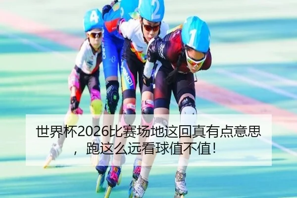 世界杯2026比赛场地这回真有点意思，跑这么远看球值不值！
