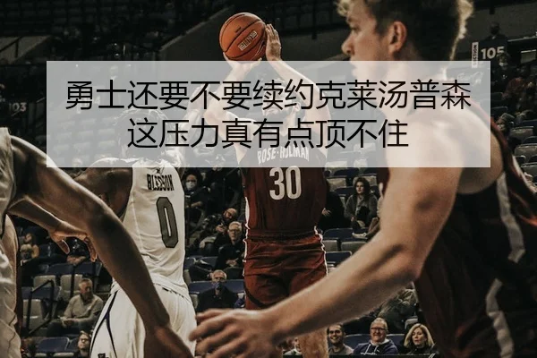 勇士还要不要续约克莱汤普森 这压力真有点顶不住