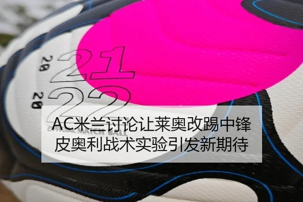 AC米兰讨论让莱奥改踢中锋 皮奥利战术实验引发新期待