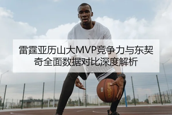 雷霆亚历山大MVP竞争力与东契奇全面数据对比深度解析