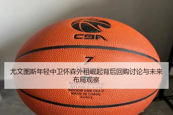 尤文图斯年轻中卫怀森外租崛起背后回购讨论与未来布局观察