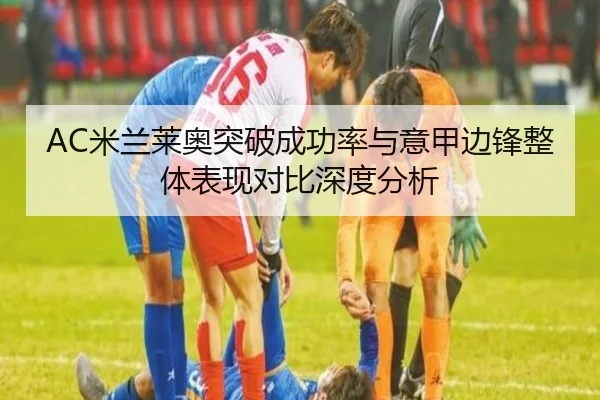 AC米兰莱奥突破成功率与意甲边锋整体表现对比深度分析
