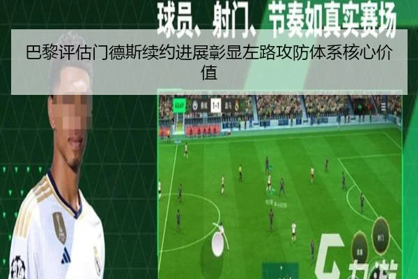 巴黎评估门德斯续约进展彰显左路攻防体系核心价值