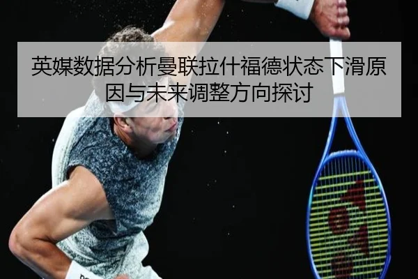 英媒数据分析曼联拉什福德状态下滑原因与未来调整方向探讨